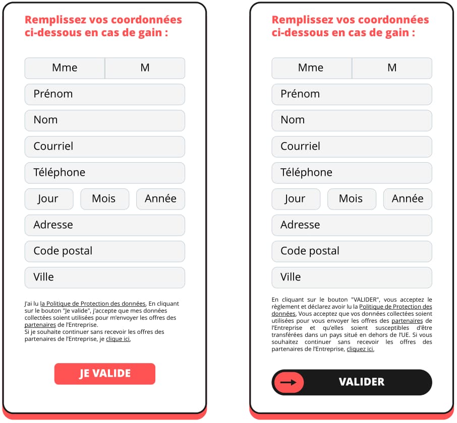 Un formulaire permettant de collecter les coordonnées des internautes suivi d’un texte explicatif, de taille réduite, contenant la phrase suivante « si je souhaite continuer sans recevoir les offres des partenaires de l’Entreprise, je clique ici », puis un bouton, de grande taille, intitulé « je valide ».